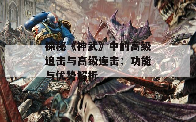 探秘《神武》中的高级追击与高级连击：功能与优势解析