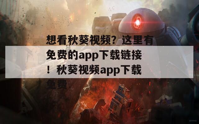 想看秋葵视频？这里有免费的app下载链接！秋葵视频app下载免费