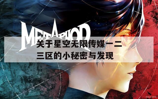 关于星空无限传媒一二三区的小秘密与发现