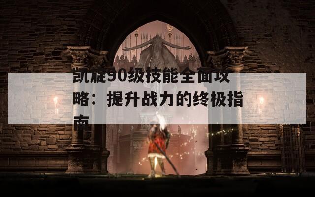 凯旋90级技能全面攻略：提升战力的终极指南