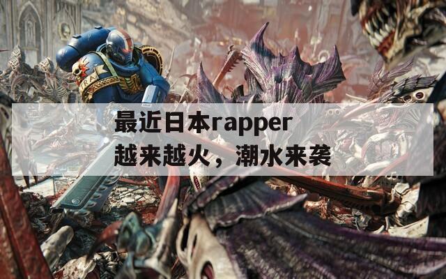 最近日本rapper越来越火，潮水来袭