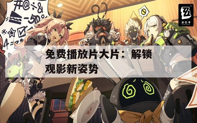 免费播放片大片：解锁观影新姿势