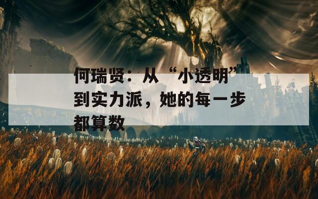 何瑞贤：从“小透明”到实力派，她的每一步都算数