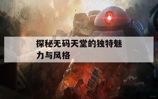 探秘无码天堂的独特魅力与风格