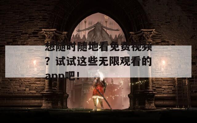 想随时随地看免费视频？试试这些无限观看的app吧！