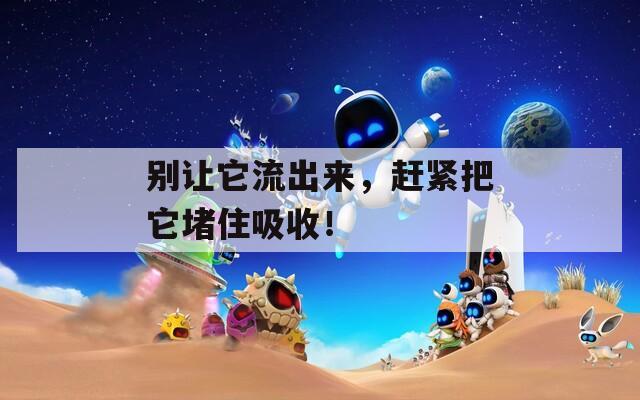 别让它流出来，赶紧把它堵住吸收！