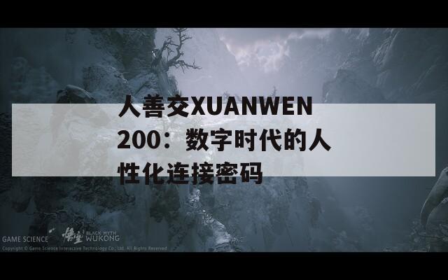 人善交XUANWEN200：数字时代的人性化连接密码