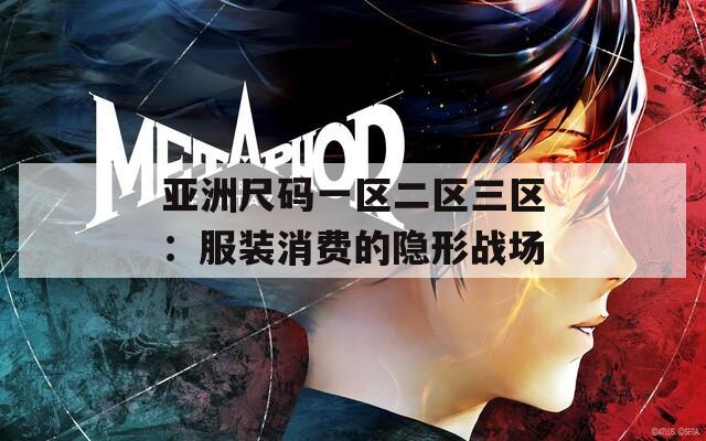亚洲尺码一区二区三区：服装消费的隐形战场