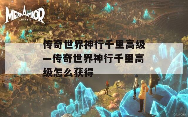 传奇世界神行千里高级—传奇世界神行千里高级怎么获得
