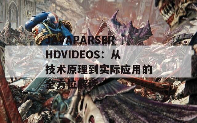 JAVAPARSERHDVIDEOS：从技术原理到实际应用的全方位解读
