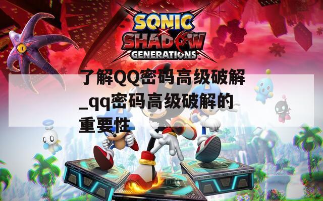 了解QQ密码高级破解_qq密码高级破解的重要性