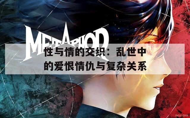性与情的交织：乱世中的爱恨情仇与复杂关系