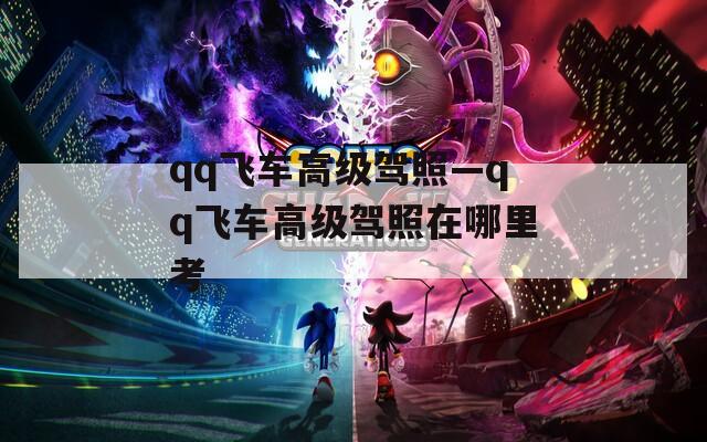 qq飞车高级驾照—qq飞车高级驾照在哪里考