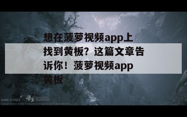 想在菠萝视频app上找到黄板？这篇文章告诉你！菠萝视频app黄板
