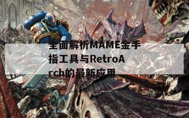 全面解析MAME金手指工具与RetroArch的最新应用